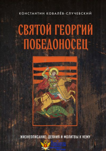 Святой Георгий Победоносец. Жизнеописание, деяния и молитвы к нему