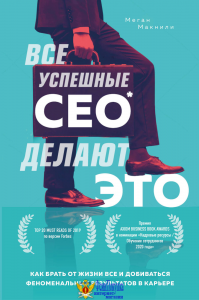 Все успешные CEO делают это. Как брать от жизни все и добиваться феноменальных результатов в карьере