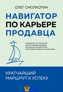 Навигатор по карьере продавца. Кратчайший маршрут к успеху. 14 уроков о том, как быстро сделать карьеру продавца, основанную на результатах, и многократно увеличить свой доход