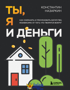 Ты, я и деньги. Как сохранить и приумножить богатство, независимо от того, что творится вокруг