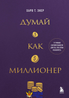 Думай как миллионер. 17 уроков состоятельности для тех, кто готов разбогатеть