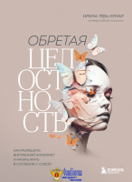 Обретая целостность. Как разрешить внутренний конфликт и начать жить в согласии с собой