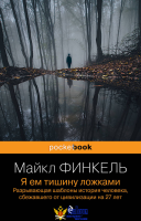 Я ем тишину ложками. Разрывающая шаблоны история человека, сбежавшего от цивилизации на 27 лет