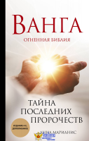 Ванга. Тайна последних пророчеств (4-е, дополненное издание Огненной Библии)
